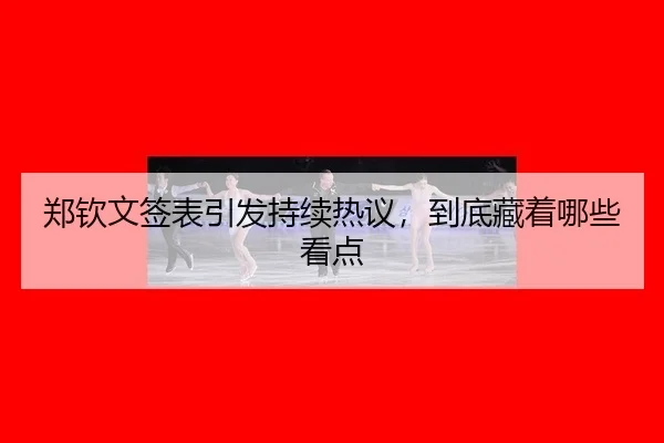 郑钦文签表引发持续热议，到底藏着哪些看点